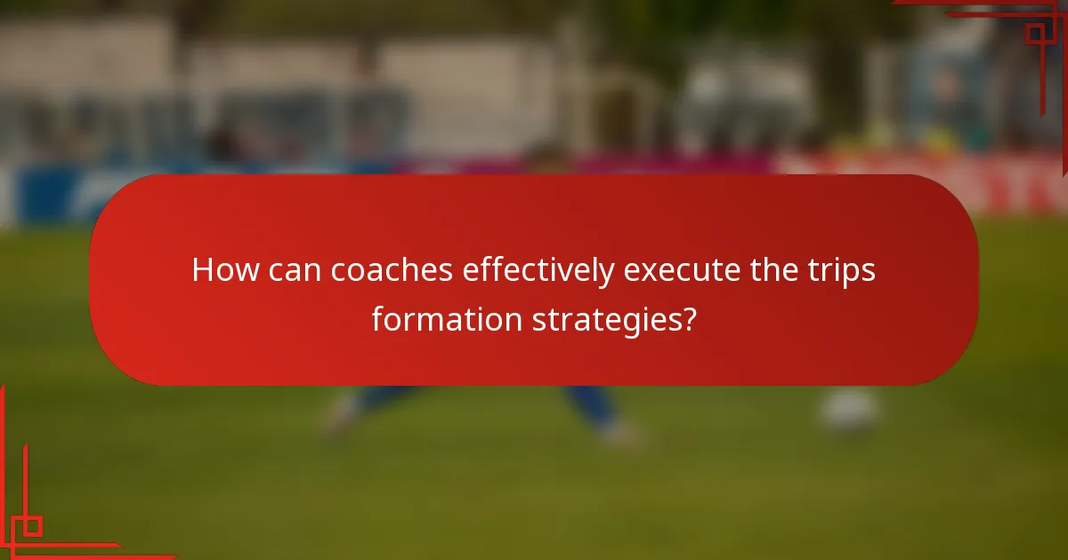 How can coaches effectively execute the trips formation strategies?