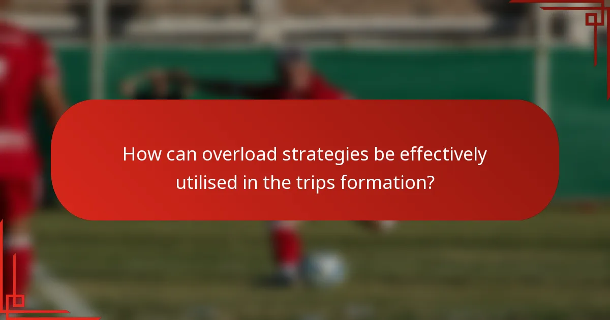 How can overload strategies be effectively utilised in the trips formation?