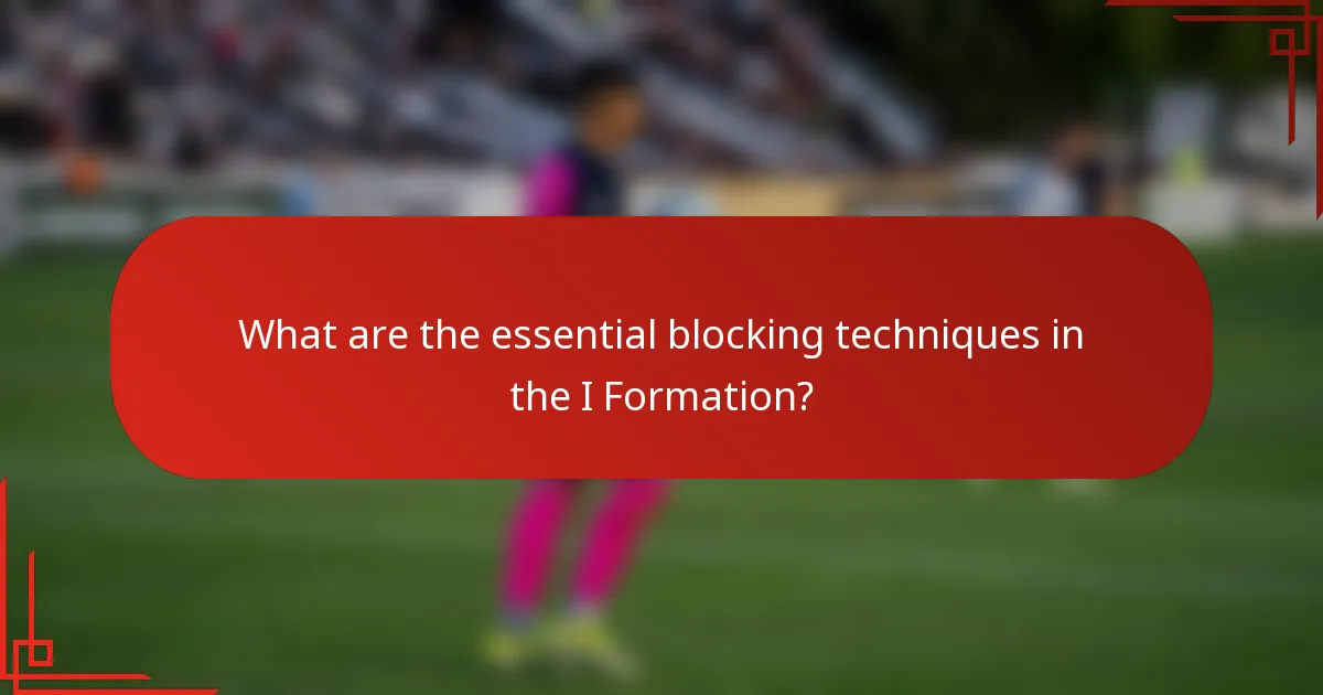 What are the essential blocking techniques in the I Formation?
